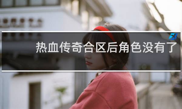 热血传奇合区后角色没有了