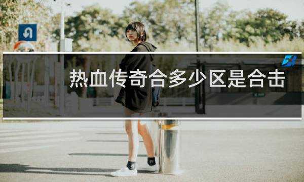 热血传奇合多少区是合击