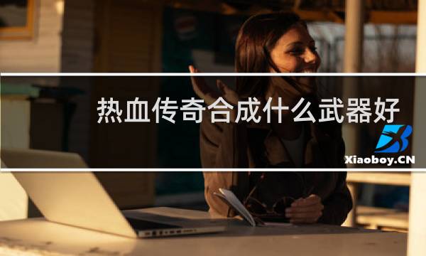 热血传奇合成什么武器好