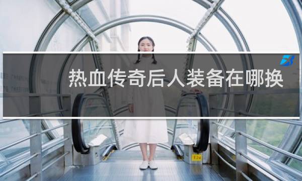 热血传奇后人装备在哪换