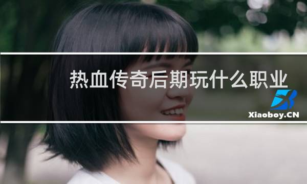 热血传奇后期玩什么职业
