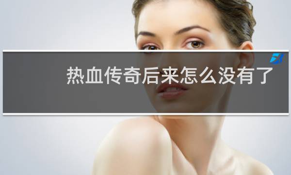 热血传奇后来怎么没有了