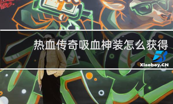 热血传奇吸血神装怎么获得