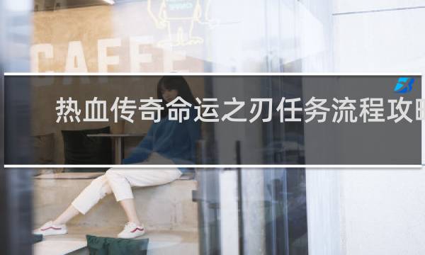 热血传奇命运之刃任务流程攻略
