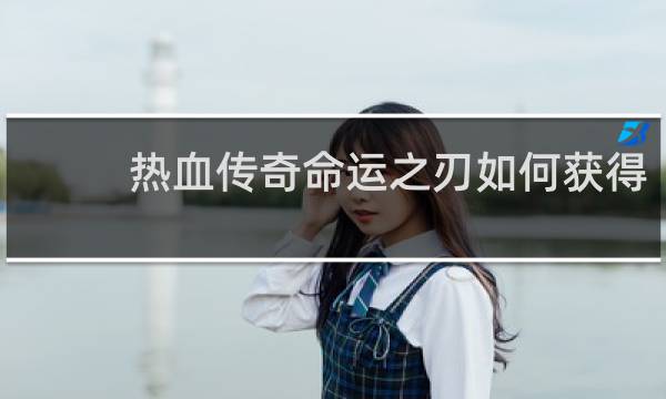 热血传奇命运之刃如何获得
