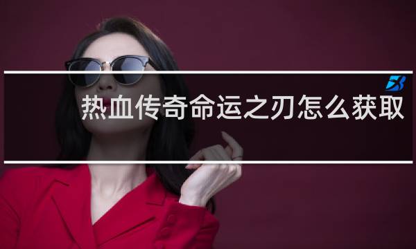 热血传奇命运之刃怎么获取