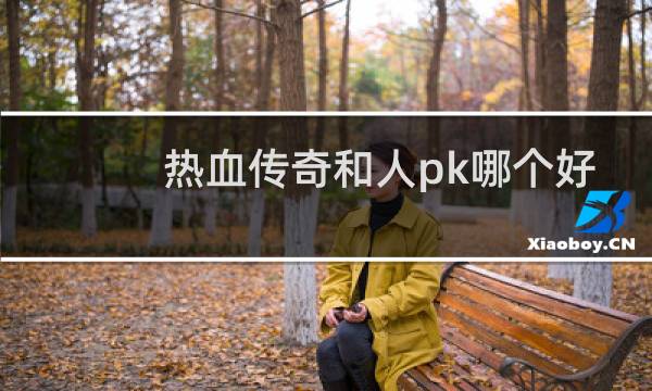 热血传奇和人pk哪个好