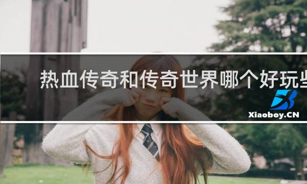 热血传奇和传奇世界哪个好玩些