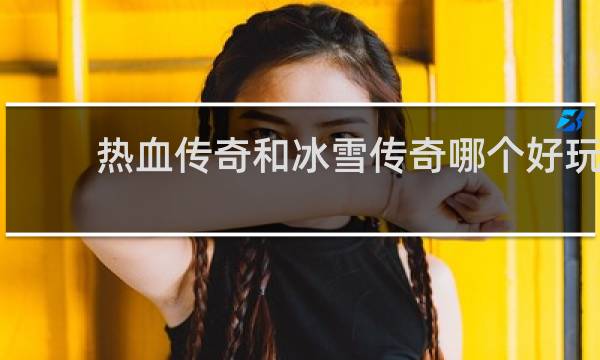 热血传奇和冰雪传奇哪个好玩