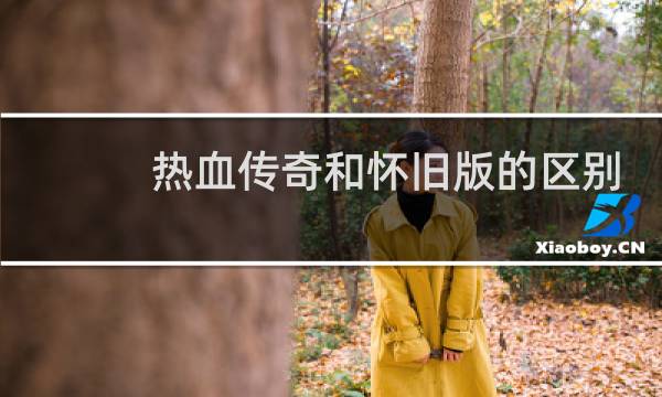 热血传奇和怀旧版的区别
