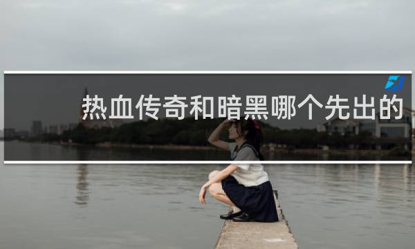 热血传奇和暗黑哪个先出的