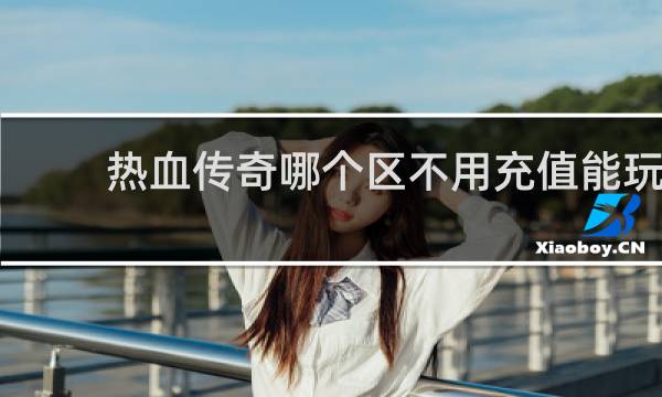热血传奇哪个区不用充值能玩