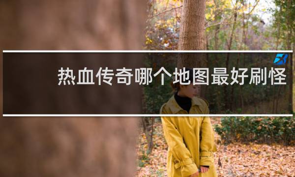 热血传奇哪个地图最好刷怪