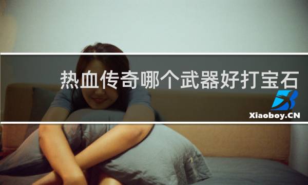 热血传奇哪个武器好打宝石