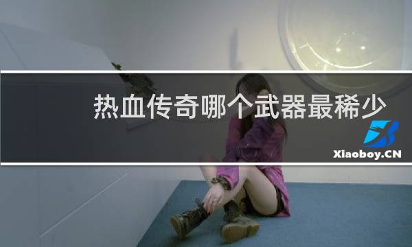 热血传奇哪个武器最稀少