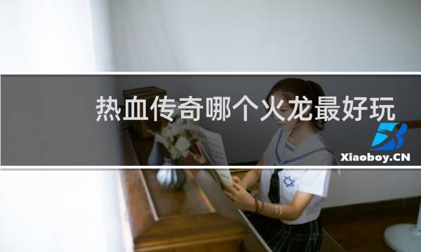 热血传奇哪个火龙最好玩