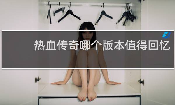 热血传奇哪个版本值得回忆