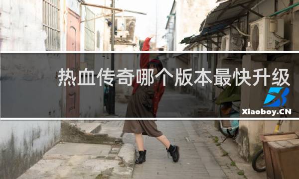 热血传奇哪个版本最快升级