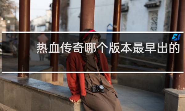 热血传奇哪个版本最早出的