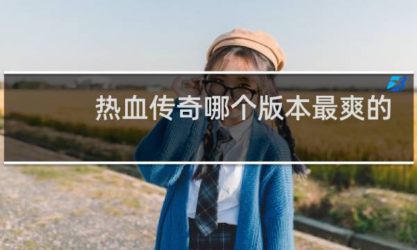 热血传奇哪个版本最爽的
