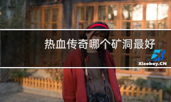 热血传奇哪个矿洞最好