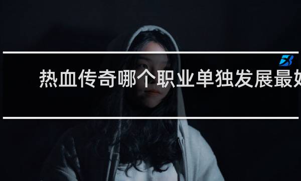 热血传奇哪个职业单独发展最好