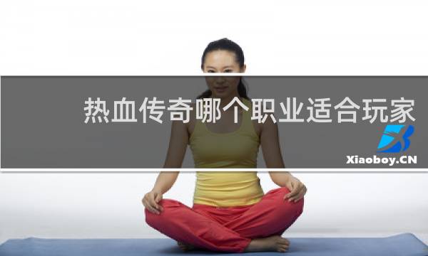 热血传奇哪个职业适合玩家