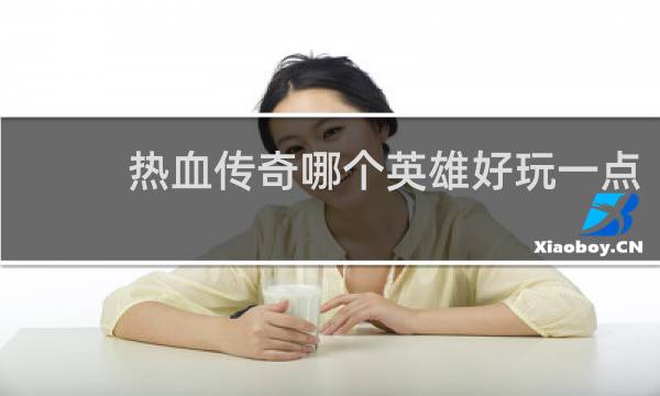热血传奇哪个英雄好玩一点