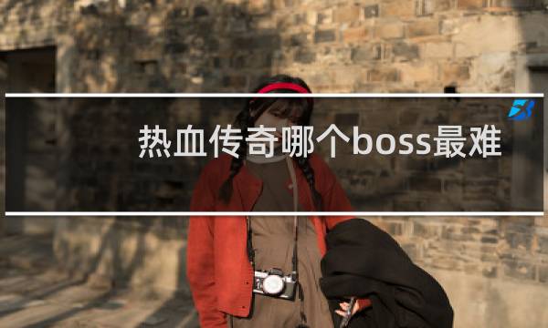 热血传奇哪个boss最难