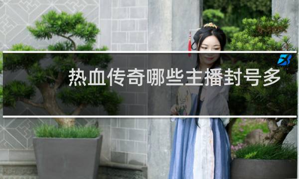 热血传奇哪些主播封号多