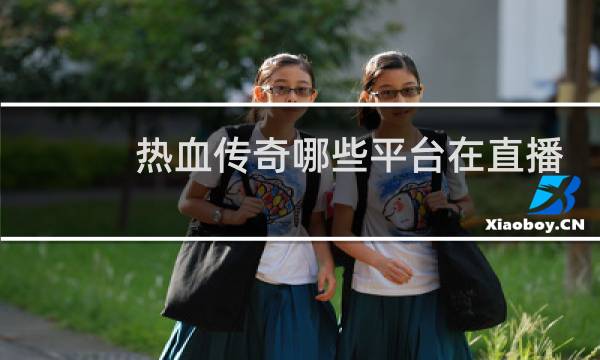 热血传奇哪些平台在直播