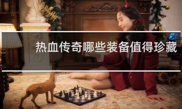 热血传奇哪些装备值得珍藏