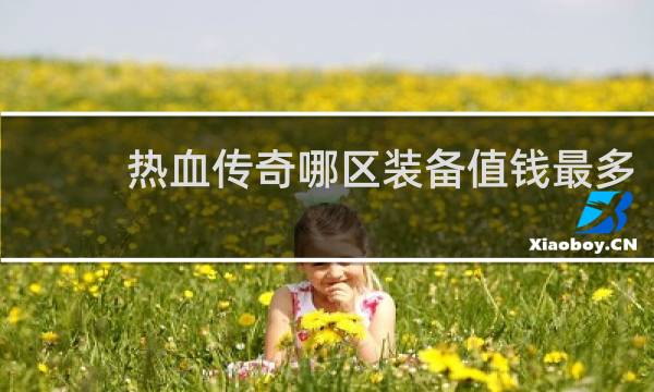 热血传奇哪区装备值钱最多
