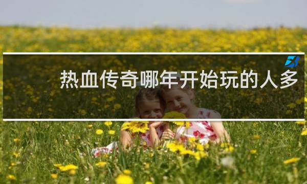 热血传奇哪年开始玩的人多