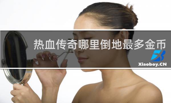 热血传奇哪里倒地最多金币