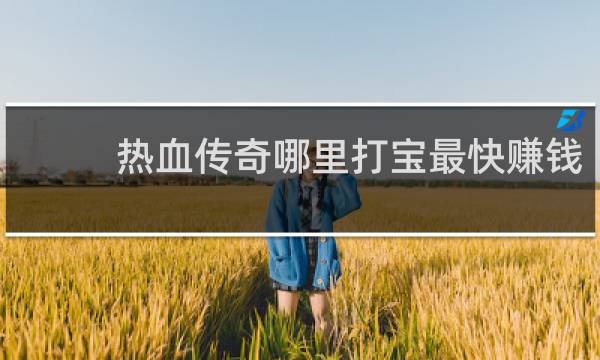 热血传奇哪里打宝最快赚钱