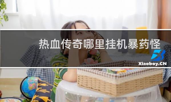 热血传奇哪里挂机暴药怪