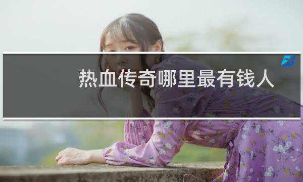 热血传奇哪里最有钱人