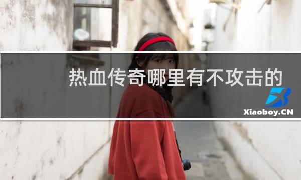 热血传奇哪里有不攻击的
