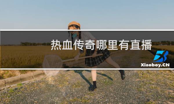 热血传奇哪里有直播