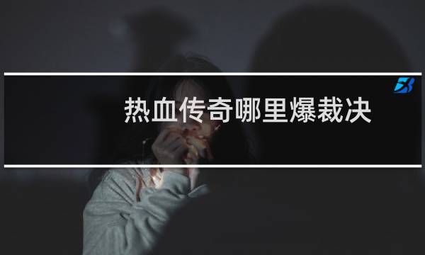 热血传奇哪里爆裁决
