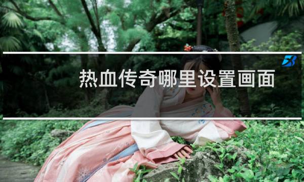 热血传奇哪里设置画面