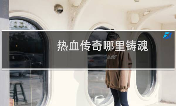 热血传奇哪里铸魂