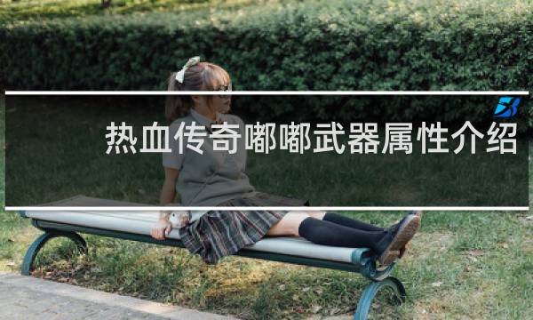 热血传奇嘟嘟武器属性介绍