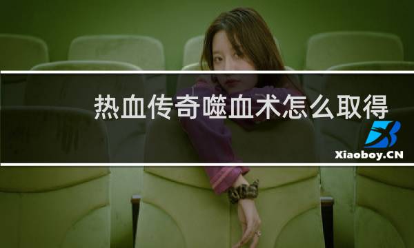 热血传奇噬血术怎么取得