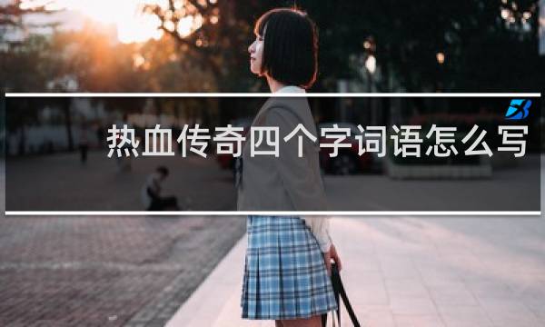热血传奇四个字词语怎么写
