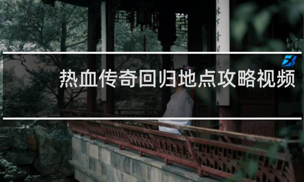 热血传奇回归地点攻略视频
