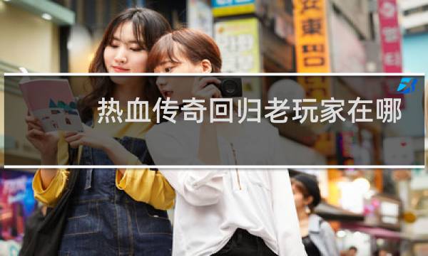 热血传奇回归老玩家在哪