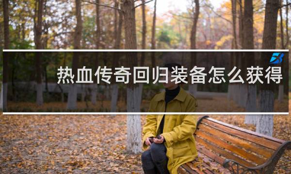 热血传奇回归装备怎么获得
