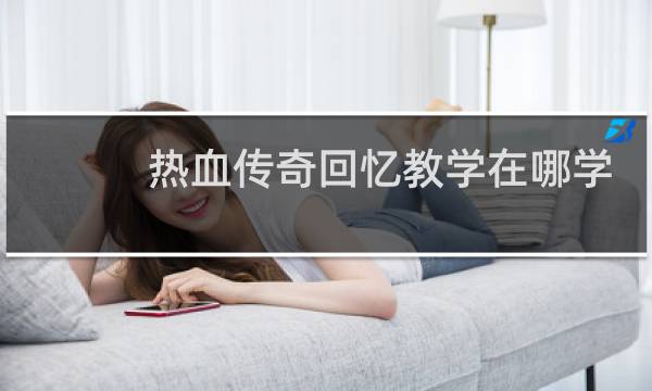 热血传奇回忆教学在哪学
